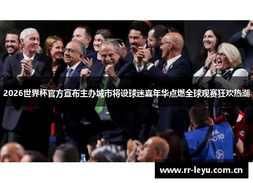 2026世界杯官方宣布主办城市将设球迷嘉年华点燃全球观赛狂欢热潮